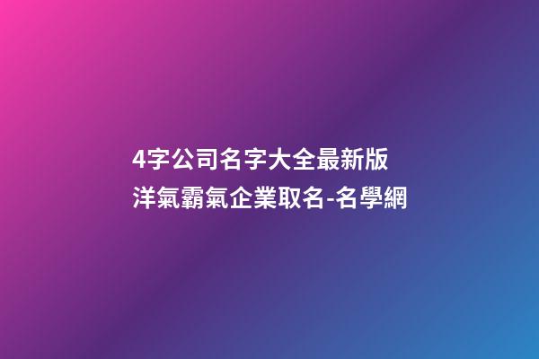 4字公司名字大全最新版 洋氣霸氣企業取名-名學網-第1張-公司起名-玄機派